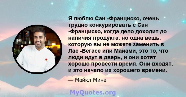 Я люблю Сан -Франциско, очень трудно конкурировать с Сан -Франциско, когда дело доходит до наличия продукта, но одна вещь, которую вы не можете заменить в Лас -Вегасе или Майами, это то, что люди идут в дверь, и они