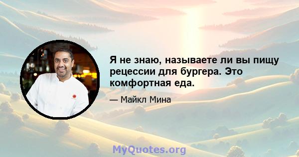 Я не знаю, называете ли вы пищу рецессии для бургера. Это комфортная еда.