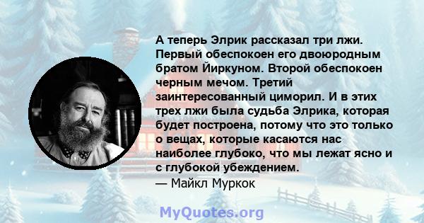 А теперь Элрик рассказал три лжи. Первый обеспокоен его двоюродным братом Йиркуном. Второй обеспокоен черным мечом. Третий заинтересованный циморил. И в этих трех лжи была судьба Элрика, которая будет построена, потому