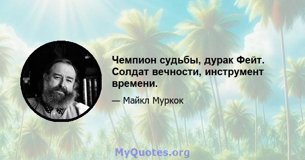 Чемпион судьбы, дурак Фейт. Солдат вечности, инструмент времени.