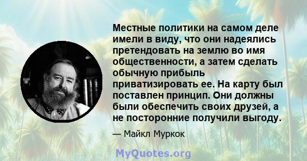 Местные политики на самом деле имели в виду, что они надеялись претендовать на землю во имя общественности, а затем сделать обычную прибыль приватизировать ее. На карту был поставлен принцип. Они должны были обеспечить