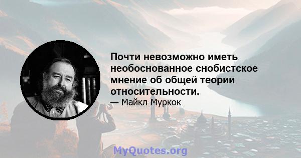 Почти невозможно иметь необоснованное снобистское мнение об общей теории относительности.