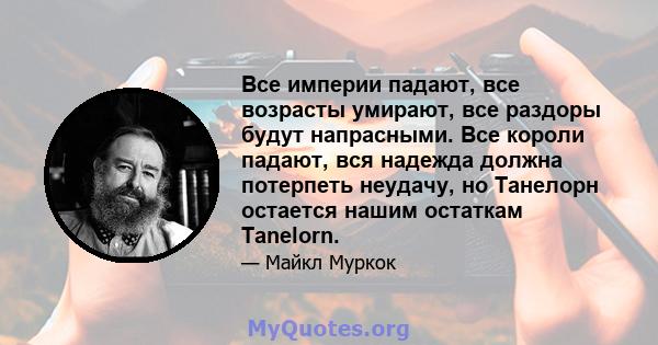 Все империи падают, все возрасты умирают, все раздоры будут напрасными. Все короли падают, вся надежда должна потерпеть неудачу, но Танелорн остается нашим остаткам Tanelorn.