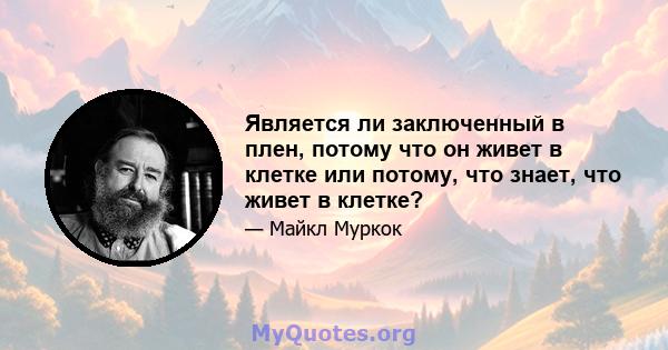 Является ли заключенный в плен, потому что он живет в клетке или потому, что знает, что живет в клетке?