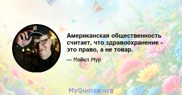 Американская общественность считает, что здравоохранение - это право, а не товар.