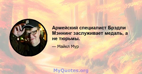 Армейский специалист Брэдли Мэннинг заслуживает медаль, а не тюрьмы.