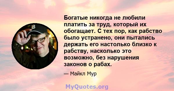 Богатые никогда не любили платить за труд, который их обогащает. С тех пор, как рабство было устранено, они пытались держать его настолько близко к рабству, насколько это возможно, без нарушения законов о рабах.