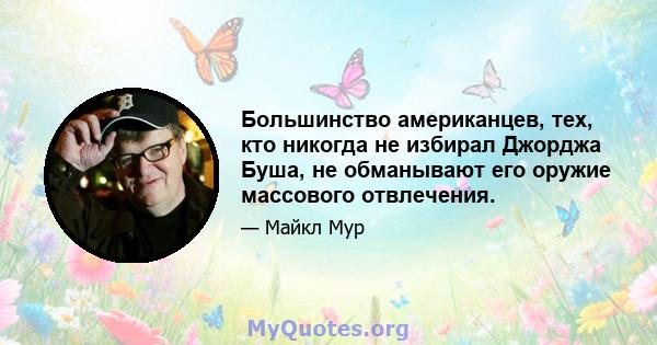 Большинство американцев, тех, кто никогда не избирал Джорджа Буша, не обманывают его оружие массового отвлечения.