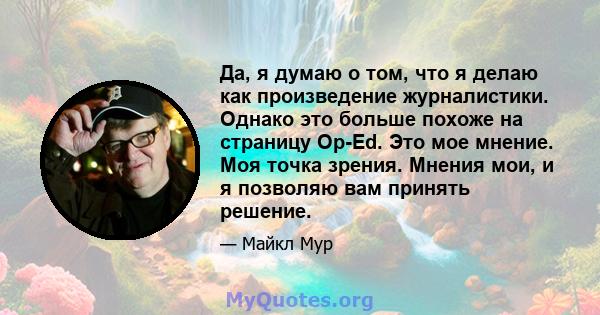 Да, я думаю о том, что я делаю как произведение журналистики. Однако это больше похоже на страницу Op-Ed. Это мое мнение. Моя точка зрения. Мнения мои, и я позволяю вам принять решение.