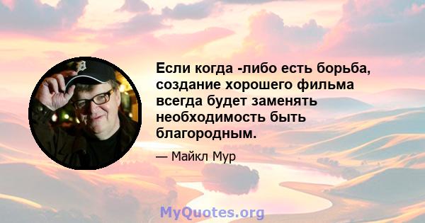 Если когда -либо есть борьба, создание хорошего фильма всегда будет заменять необходимость быть благородным.