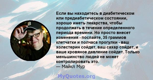 Если вы находитесь в диабетическом или предиабетическом состоянии, хорошо иметь лекарства, чтобы продолжать в течение определенного периода времени. Но просто внесет изменения - поспайте, 35 граммов клетчатки и полчаса