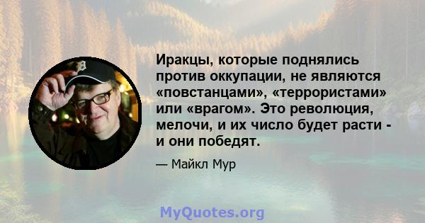 Иракцы, которые поднялись против оккупации, не являются «повстанцами», «террористами» или «врагом». Это революция, мелочи, и их число будет расти - и они победят.