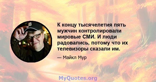 К концу тысячелетия пять мужчин контролировали мировые СМИ. И люди радовались, потому что их телевизоры сказали им.