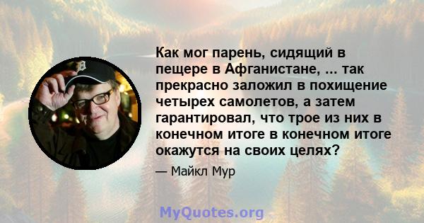 Как мог парень, сидящий в пещере в Афганистане, ... так прекрасно заложил в похищение четырех самолетов, а затем гарантировал, что трое из них в конечном итоге в конечном итоге окажутся на своих целях?