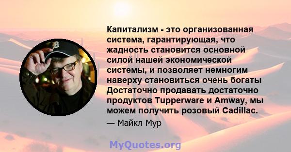 Капитализм - это организованная система, гарантирующая, что жадность становится основной силой нашей экономической системы, и позволяет немногим наверху становиться очень богаты Достаточно продавать достаточно продуктов 