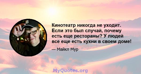 Кинотеатр никогда не уходит. Если это был случай, почему есть еще рестораны? У людей все еще есть кухни в своем доме!