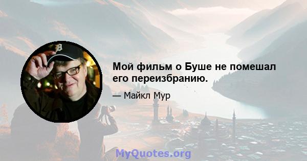 Мой фильм о Буше не помешал его переизбранию.