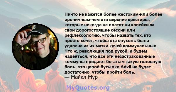 Ничто не кажется более жестоким-или более ироничным-чем эти верхние крестиры, которые никогда не платят ни копейки за свои дорогостоящие сессии или рефлексологию, чтобы назвать тех, кто просто хочет, чтобы эта опухоль