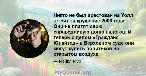 Никто не был арестован на Уолл -стрит за крушение 2008 года. Они не платят свою справедливую долю налогов. И теперь с делом «Гражданс Юнайтед» в Верховном суде они могут купить политиков на открытом воздухе.