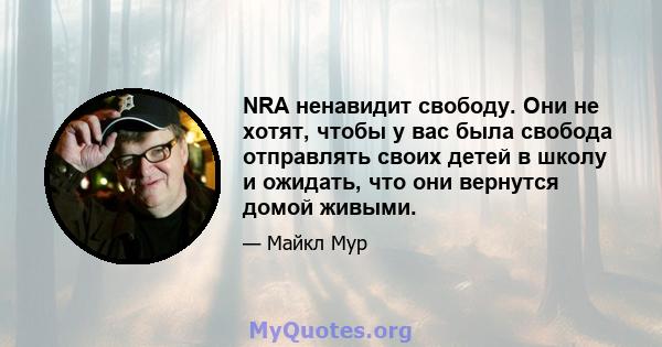 NRA ненавидит свободу. Они не хотят, чтобы у вас была свобода отправлять своих детей в школу и ожидать, что они вернутся домой живыми.