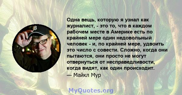 Одна вещь, которую я узнал как журналист, - это то, что в каждом рабочем месте в Америке есть по крайней мере один недовольный человек - и, по крайней мере, удвоить это число с совести. Сложно, когда они пытаются, они