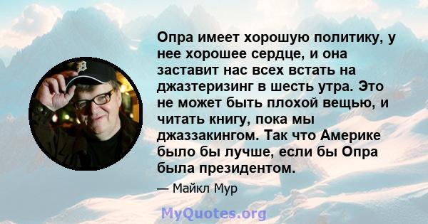 Опра имеет хорошую политику, у нее хорошее сердце, и она заставит нас всех встать на джазтеризинг в шесть утра. Это не может быть плохой вещью, и читать книгу, пока мы джаззакингом. Так что Америке было бы лучше, если