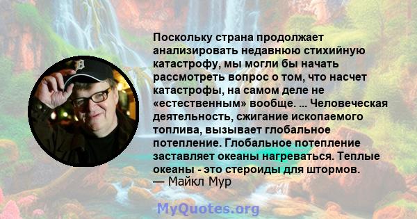 Поскольку страна продолжает анализировать недавнюю стихийную катастрофу, мы могли бы начать рассмотреть вопрос о том, что насчет катастрофы, на самом деле не «естественным» вообще. ... Человеческая деятельность,