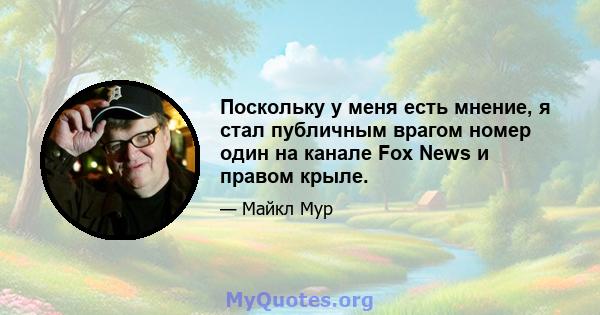 Поскольку у меня есть мнение, я стал публичным врагом номер один на канале Fox News и правом крыле.