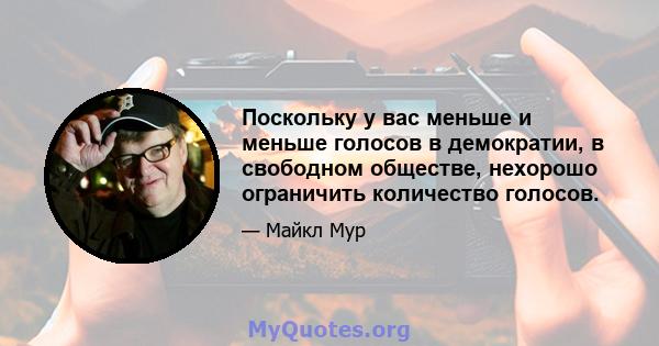 Поскольку у вас меньше и меньше голосов в демократии, в свободном обществе, нехорошо ограничить количество голосов.