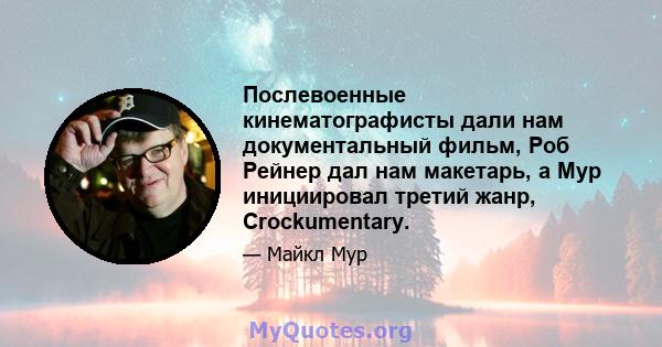 Послевоенные кинематографисты дали нам документальный фильм, Роб Рейнер дал нам макетарь, а Мур инициировал третий жанр, Crockumentary.