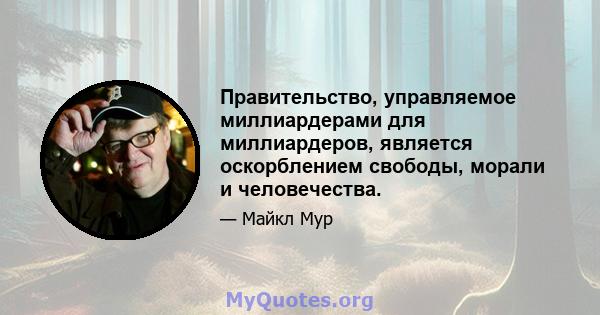 Правительство, управляемое миллиардерами для миллиардеров, является оскорблением свободы, морали и человечества.