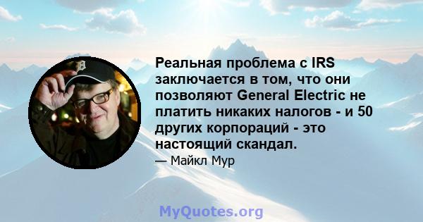 Реальная проблема с IRS заключается в том, что они позволяют General Electric не платить никаких налогов - и 50 других корпораций - это настоящий скандал.