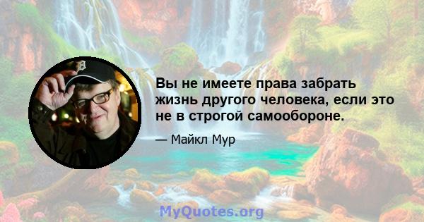 Вы не имеете права забрать жизнь другого человека, если это не в строгой самообороне.