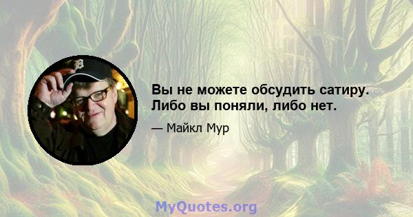 Вы не можете обсудить сатиру. Либо вы поняли, либо нет.