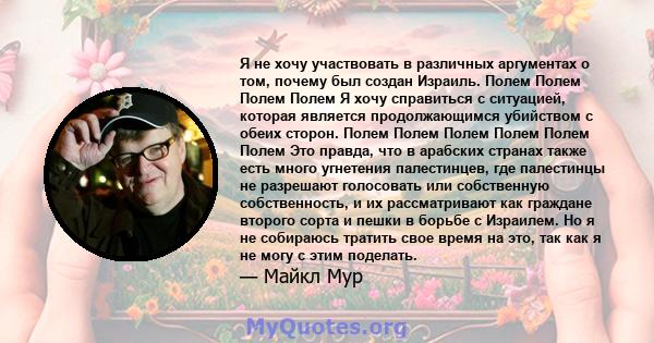 Я не хочу участвовать в различных аргументах о том, почему был создан Израиль. Полем Полем Полем Полем Я хочу справиться с ситуацией, которая является продолжающимся убийством с обеих сторон. Полем Полем Полем Полем