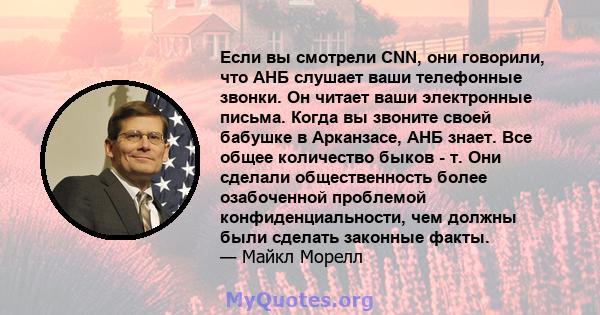 Если вы смотрели CNN, они говорили, что АНБ слушает ваши телефонные звонки. Он читает ваши электронные письма. Когда вы звоните своей бабушке в Арканзасе, АНБ знает. Все общее количество быков - т. Они сделали