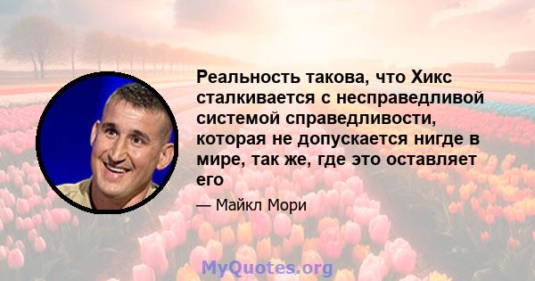 Реальность такова, что Хикс сталкивается с несправедливой системой справедливости, которая не допускается нигде в мире, так же, где это оставляет его