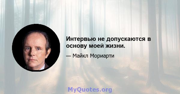 Интервью не допускаются в основу моей жизни.