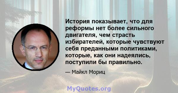 История показывает, что для реформы нет более сильного двигателя, чем страсть избирателей, которые чувствуют себя преданными политиками, которые, как они надеялись, поступили бы правильно.