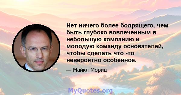 Нет ничего более бодрящего, чем быть глубоко вовлеченным в небольшую компанию и молодую команду основателей, чтобы сделать что -то невероятно особенное.