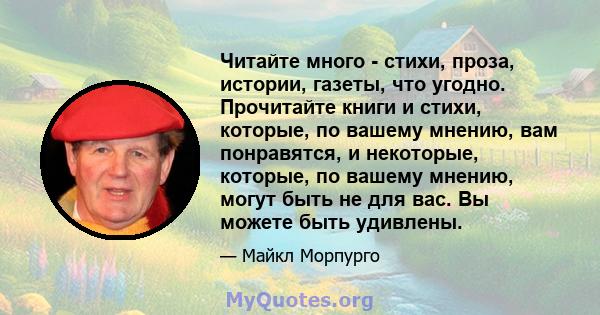 Читайте много - стихи, проза, истории, газеты, что угодно. Прочитайте книги и стихи, которые, по вашему мнению, вам понравятся, и некоторые, которые, по вашему мнению, могут быть не для вас. Вы можете быть удивлены.