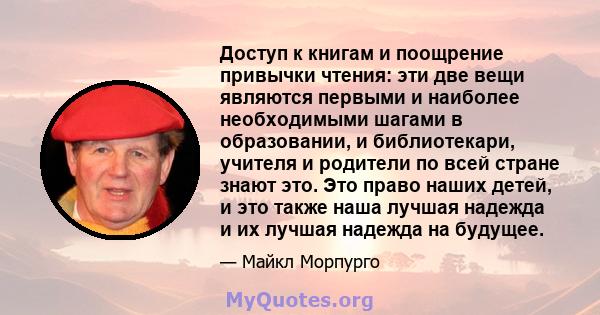 Доступ к книгам и поощрение привычки чтения: эти две вещи являются первыми и наиболее необходимыми шагами в образовании, и библиотекари, учителя и родители по всей стране знают это. Это право наших детей, и это также