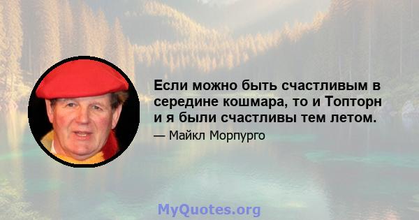 Если можно быть счастливым в середине кошмара, то и Топторн и я были счастливы тем летом.