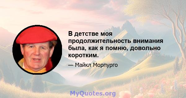 В детстве моя продолжительность внимания была, как я помню, довольно коротким.