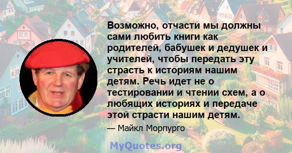 Возможно, отчасти мы должны сами любить книги как родителей, бабушек и дедушек и учителей, чтобы передать эту страсть к историям нашим детям. Речь идет не о тестировании и чтении схем, а о любящих историях и передаче