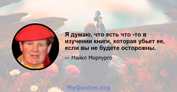 Я думаю, что есть что -то в изучении книги, которая убьет ее, если вы не будете осторожны.