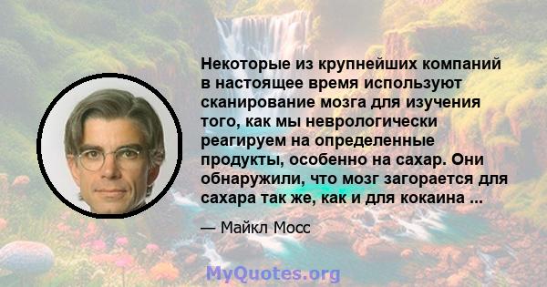 Некоторые из крупнейших компаний в настоящее время используют сканирование мозга для изучения того, как мы неврологически реагируем на определенные продукты, особенно на сахар. Они обнаружили, что мозг загорается для