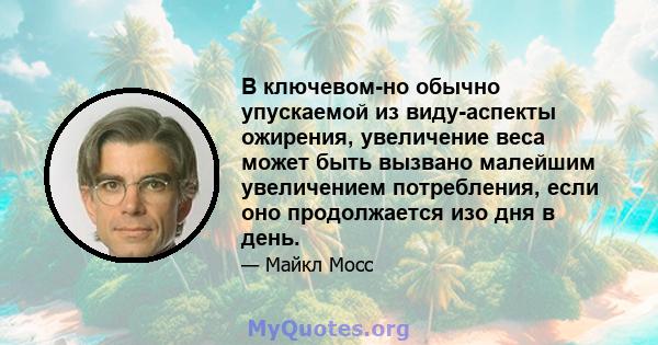 В ключевом-но обычно упускаемой из виду-аспекты ожирения, увеличение веса может быть вызвано малейшим увеличением потребления, если оно продолжается изо дня в день.