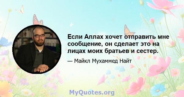 Если Аллах хочет отправить мне сообщение, он сделает это на лицах моих братьев и сестер.