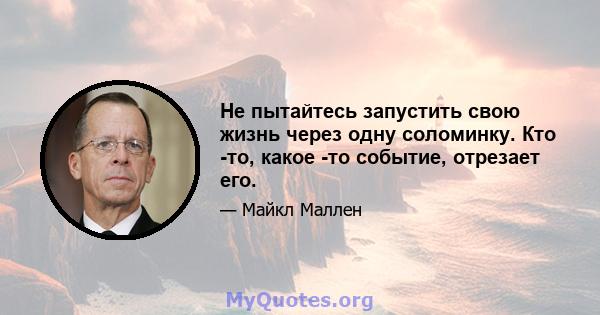 Не пытайтесь запустить свою жизнь через одну соломинку. Кто -то, какое -то событие, отрезает его.